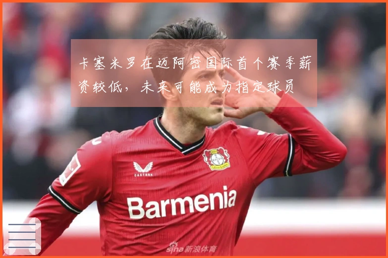 卡塞米罗在迈阿密国际首个赛季薪资较低，未来可能成为指定球员