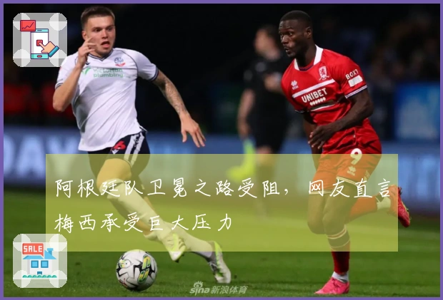 阿根廷队卫冕之路受阻，网友直言梅西承受巨大压力